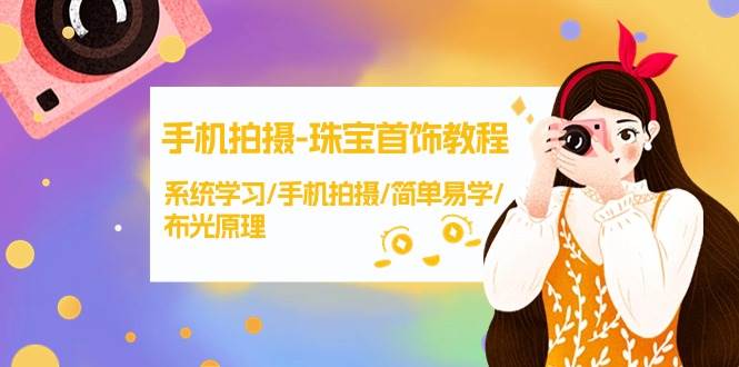手机拍摄-珠宝首饰教程，系统学习/手机拍摄/简单易学/布光原理-38节无水印|琦哥资源