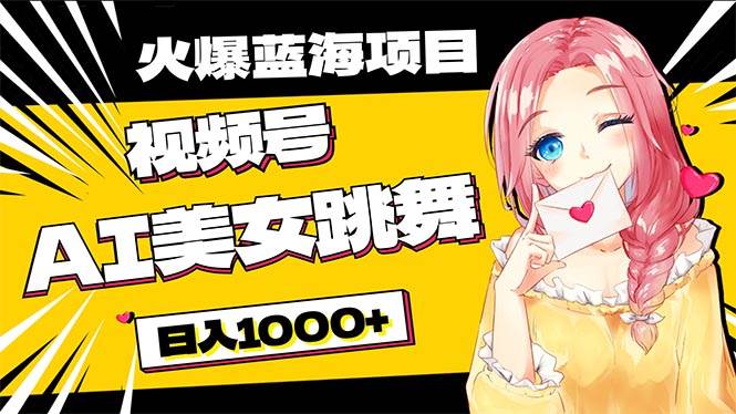 必入蓝海项目，AI美女跳舞视频号 零门槛、零投入，日入1000+|琦哥资源