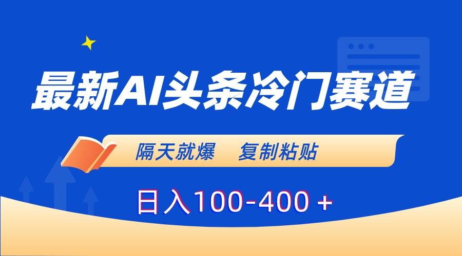 最新AI头条冷门赛道，隔天就爆，复制粘贴日入100-400＋|琦哥资源