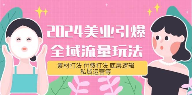 2024美业-引爆全域流量玩法，素材打法 付费打法 底层逻辑 私城运营等(31节)|琦哥资源