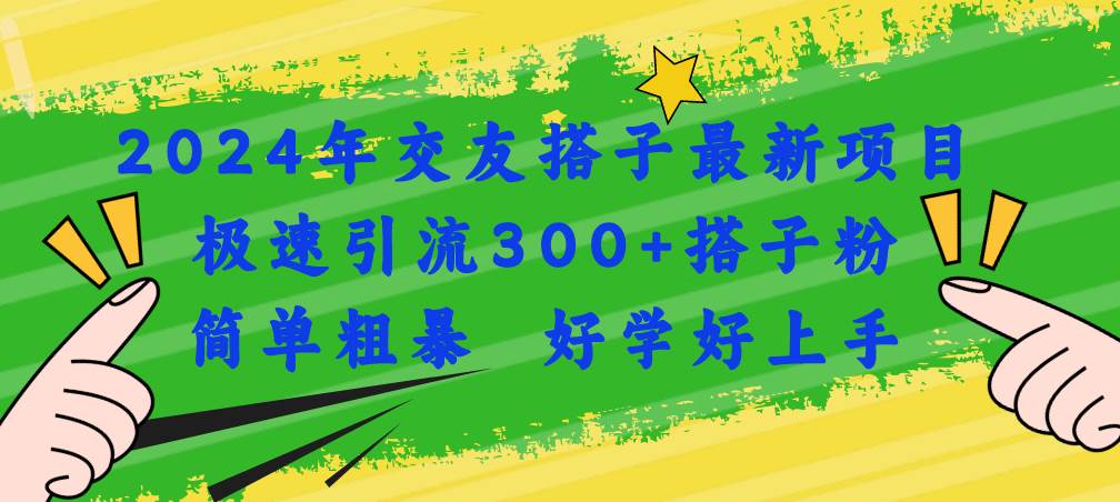 2024年交友搭子最新项目，极速引流300+搭子粉，简单粗暴，好学好上手|琦哥资源