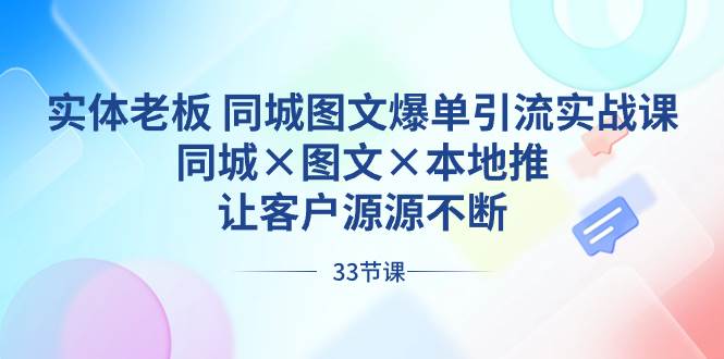 实体老板 同城图文爆单引流实战课，同城×图文×本地推，让客户源源不断|琦哥资源