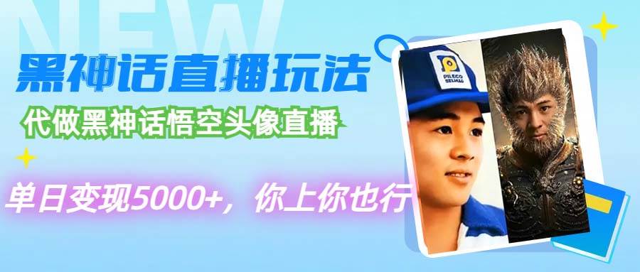 代做黑神话悟空头像直播，单日变现5000+，你上你也行|琦哥资源