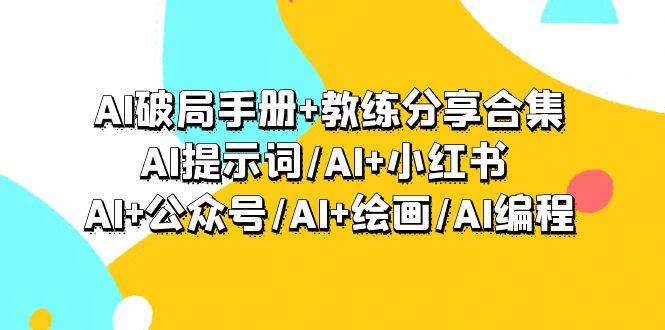 AI破局手册+教练分享合集：AI提示词/AI+小红书 /AI+公众号/AI+绘画/AI编程|琦哥资源