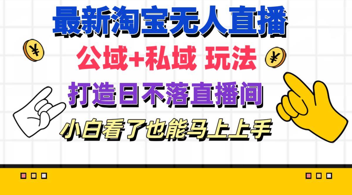 最新淘宝无人直播 公域+私域玩法打造真正的日不落直播间 小白看了也能…|琦哥资源