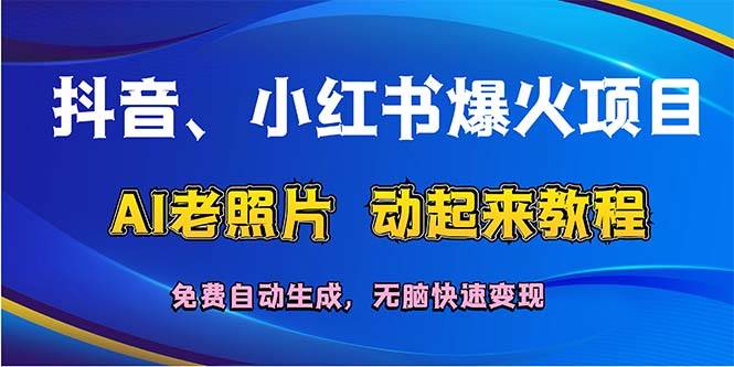 抖音、小红书爆火项目：AI老照片动起来教程，免费自动生成，无脑快速变…|琦哥资源