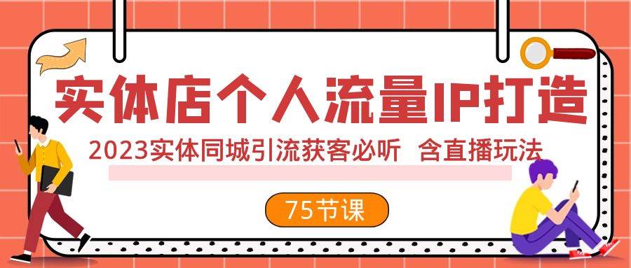 实体店个人流量IP打造 2023实体同城引流获客必听 含直播玩法（75节完整版）|琦哥资源