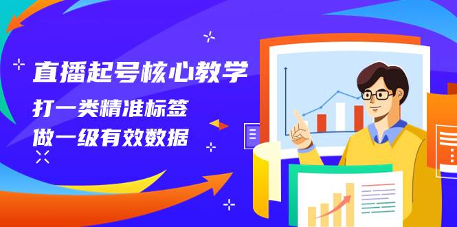 直播起号核心教学，打一类精准标签，做一级有效数据（14节课）|琦哥资源