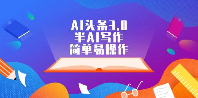 AI头条3.0，半AI写作，简单易操作|琦哥资源
