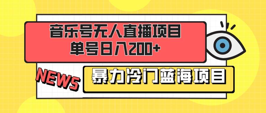 音乐号无人直播项目，单号日入200+ 妥妥暴力蓝海项目 最主要是小白也可操作|琦哥资源