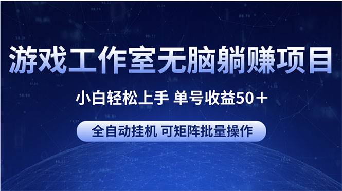 游戏工作室无脑躺赚项目 小白轻松上手 单号收益50＋ 可矩阵批量操作|琦哥资源