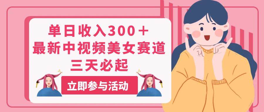 单日收入300＋！最新中视频美女赛道，三天必起|琦哥资源