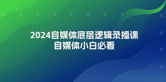 2024自媒体底层逻辑录播课，自媒体小白必看|琦哥资源