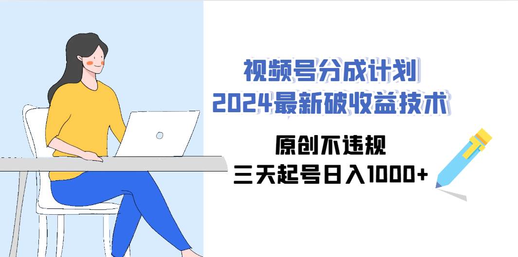 视频号分成计划2024最新破收益技术，原创不违规，三天起号日入1000+|琦哥资源