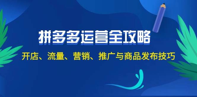 2024拼多多运营全攻略：开店、流量、营销、推广与商品发布技巧（无水印）|琦哥资源