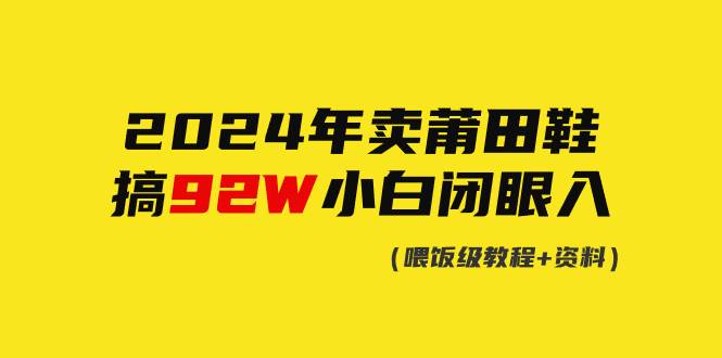 2024年卖莆田鞋，搞了92W，小白闭眼操作！|琦哥资源