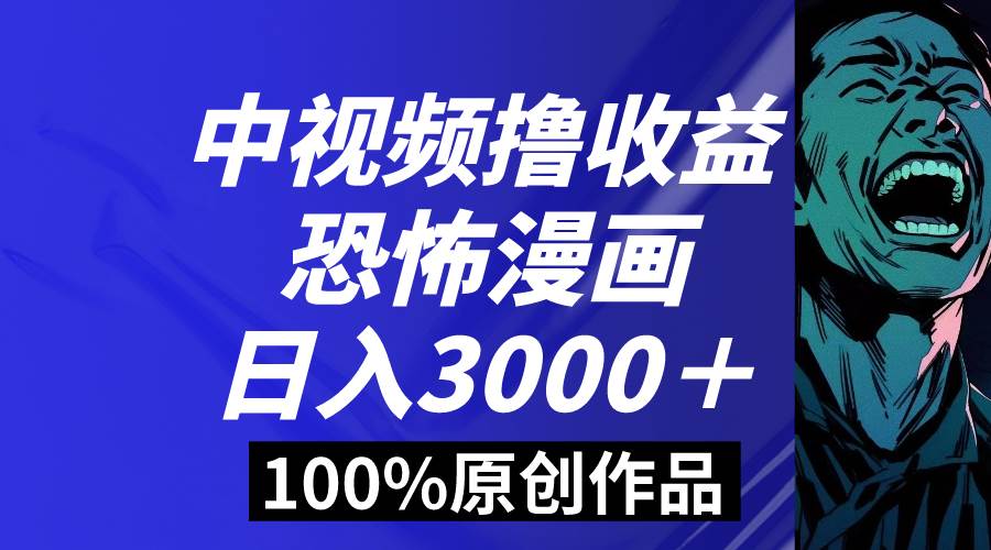中视频恐怖漫画暴力撸收益，日入3000＋，100%原创玩法，小白轻松上手多…|琦哥资源