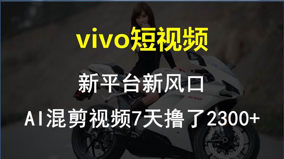vivo短视频:新平台新风口，AI混剪视频7天撸了2300+|琦哥资源