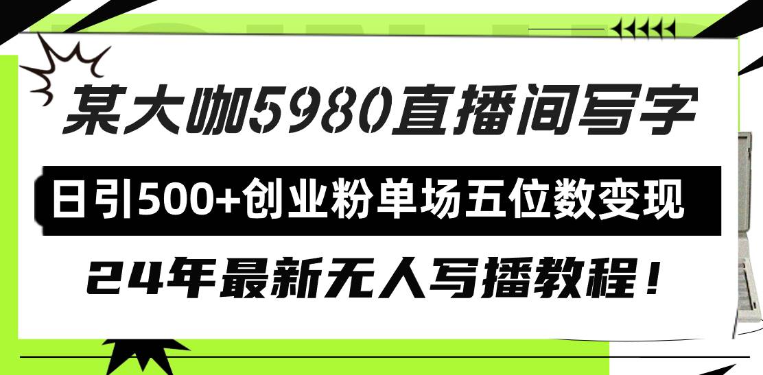 直播间写写字日引500+创业粉，24年最新无人写播教程！单场五位数变现|琦哥资源