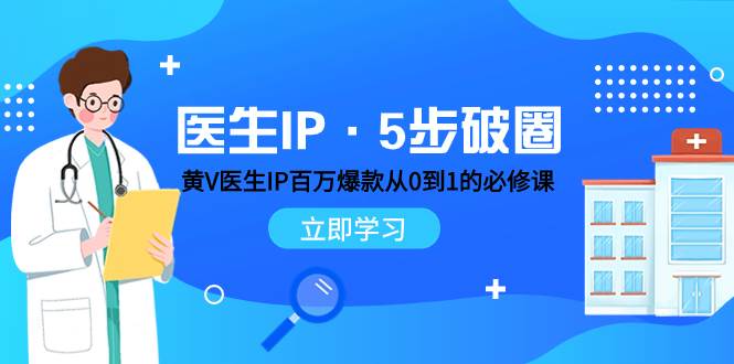 医生IP·5步破圈：黄V医生IP百万爆款从0到1的必修课 学习内容运营的底层逻辑|琦哥资源