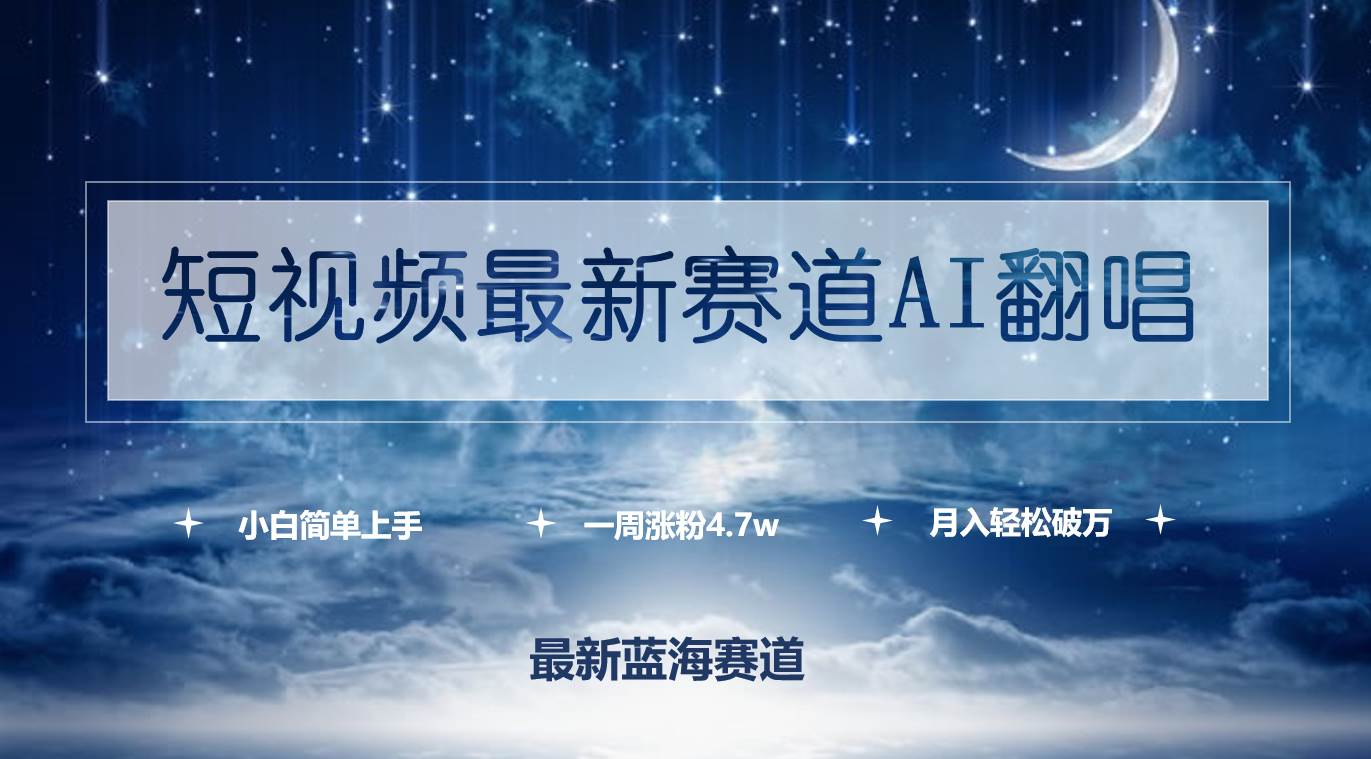 短视频最新赛道AI翻唱，一周涨粉4.7w，小白也能上手，月入轻松破万|琦哥资源