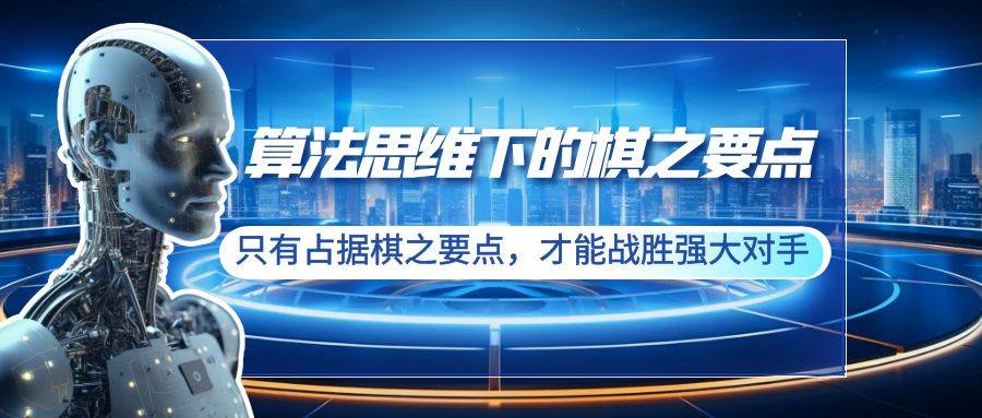 算法思维下的棋之要点：只有占据棋之要点，才能战胜强大对手（20节）|琦哥资源