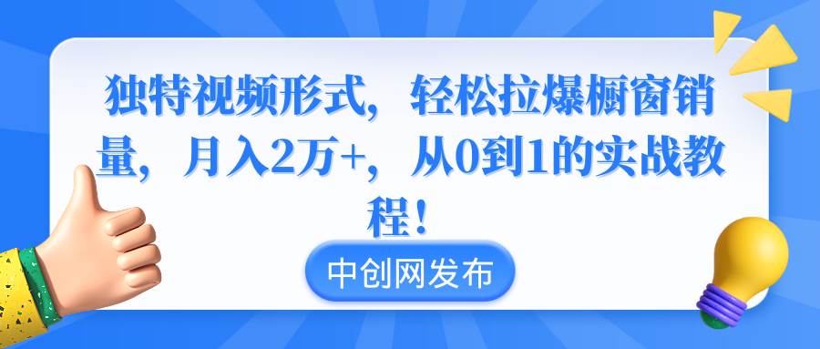 独特视频形式，轻松拉爆橱窗销量，月入2万+，从0到1的实战教程！|琦哥资源