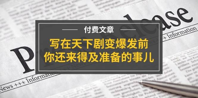 某付费文章《写在天下剧变爆发前，你还来得及准备的事儿》|琦哥资源