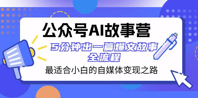 公众号AI 故事营 最适合小白的自媒体变现之路  5分钟出一篇爆文故事 全流程|琦哥资源