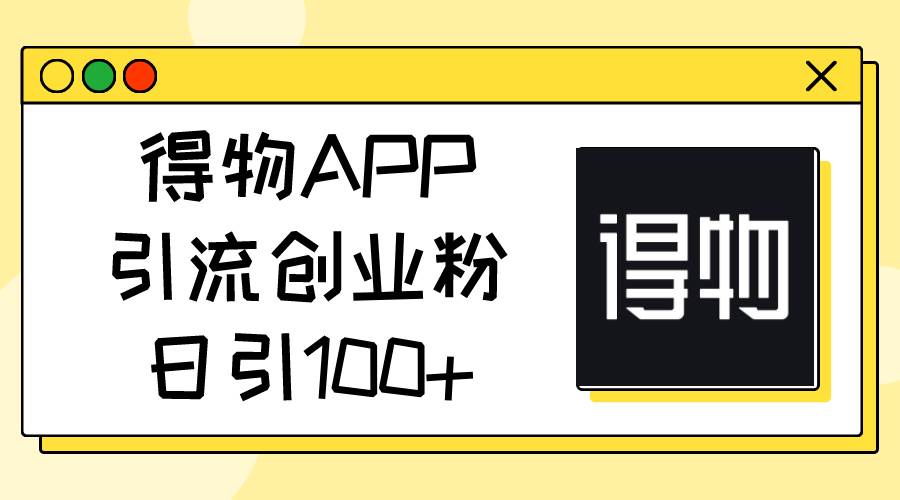 得物APP引流创业粉，日引100+|琦哥资源