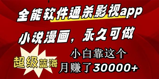 全能软件通杀影视app小说漫画，超级蓝海，小白靠这个月赚了30000+永久可玩|琦哥资源