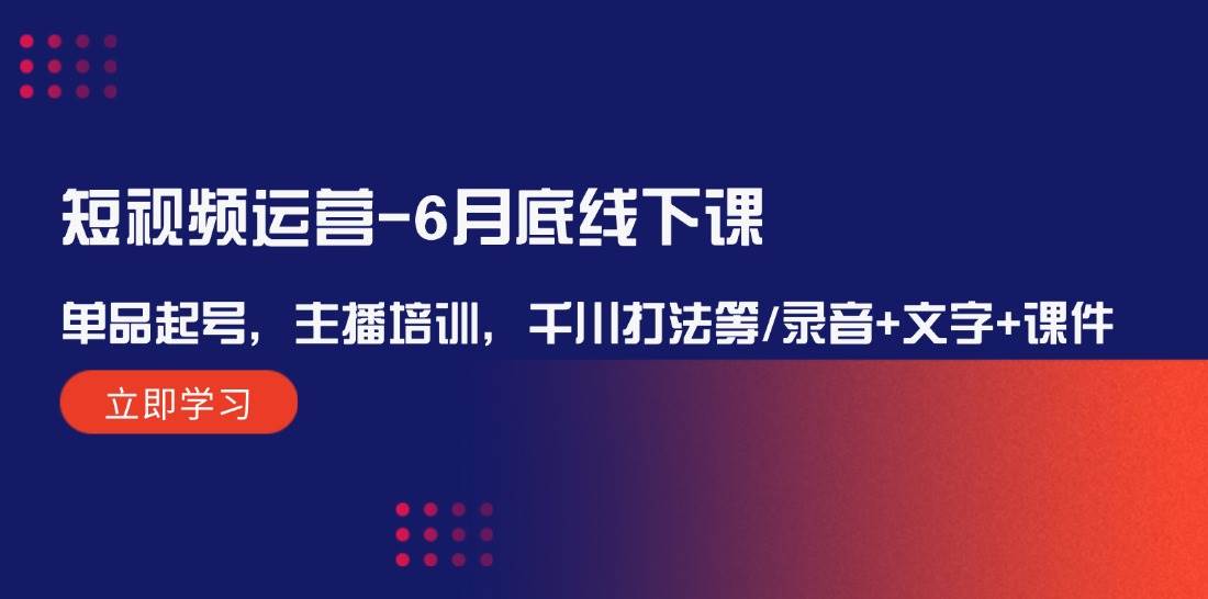 短视频运营-6月底线下课：单品起号，主播培训，千川打法等/录音+文字+课件|琦哥资源
