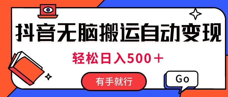 最新抖音视频搬运自动变现，日入500＋！每天两小时，有手就行|琦哥资源