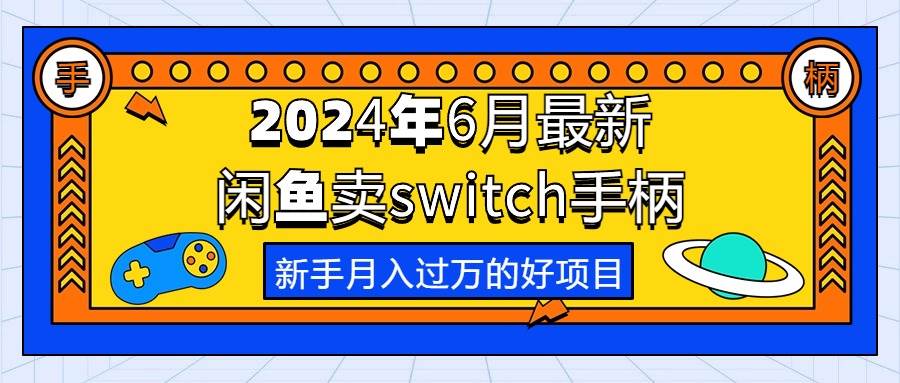 2024年6月最新闲鱼卖switch游戏手柄，新手月入过万的第一个好项目|琦哥资源