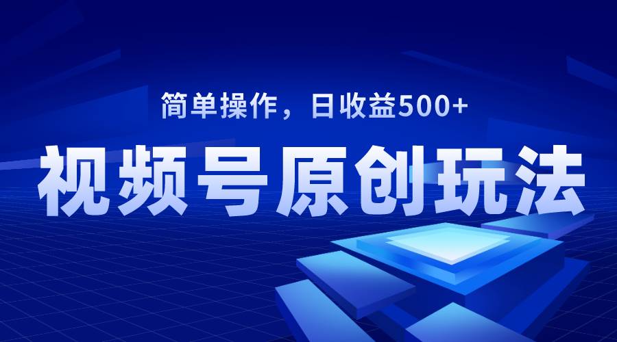 视频号原创视频玩法，日收益500+|琦哥资源