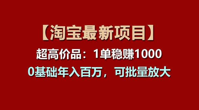 【淘宝项目】超高价品：1单赚1000多，0基础年入百万，可批量放大|琦哥资源