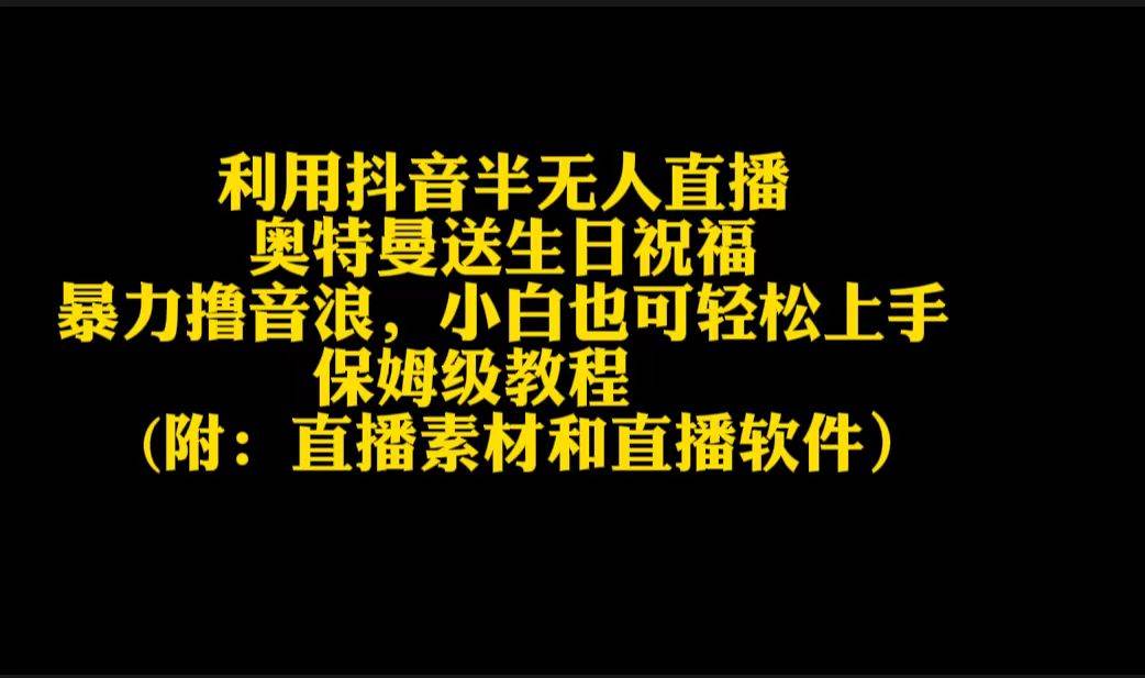 利用抖音半无人直播奥特曼送生日祝福，暴力撸音浪，小白也可轻松上手|琦哥资源