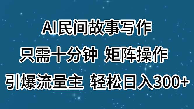AI民间故事写作，只需十分钟，矩阵操作，引爆流量主，轻松日入300+|琦哥资源