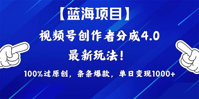 视频号创作者分成4.0玩法，100%过原创，条条爆款，单日1000+|琦哥资源