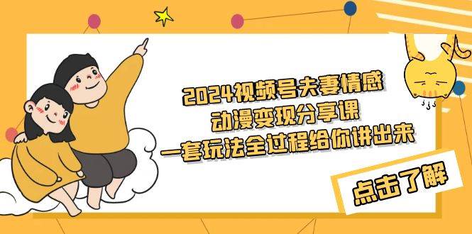 2024视频号夫妻情感动漫变现分享课 一套玩法全过程给你讲出来（教程+素材）|琦哥资源
