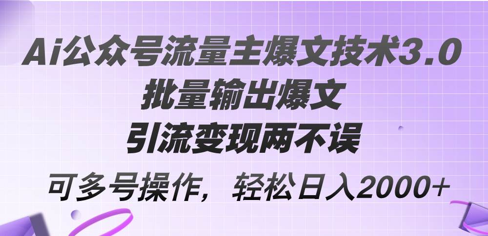 Ai公众号流量主爆文技术3.0，批量输出爆文，引流变现两不误，多号操作…|琦哥资源