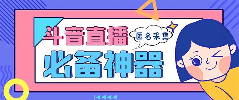 最新斗音直播间采集，支持采集连麦匿名直播间，精准获客神器【采集脚本+使用教程】|琦哥资源