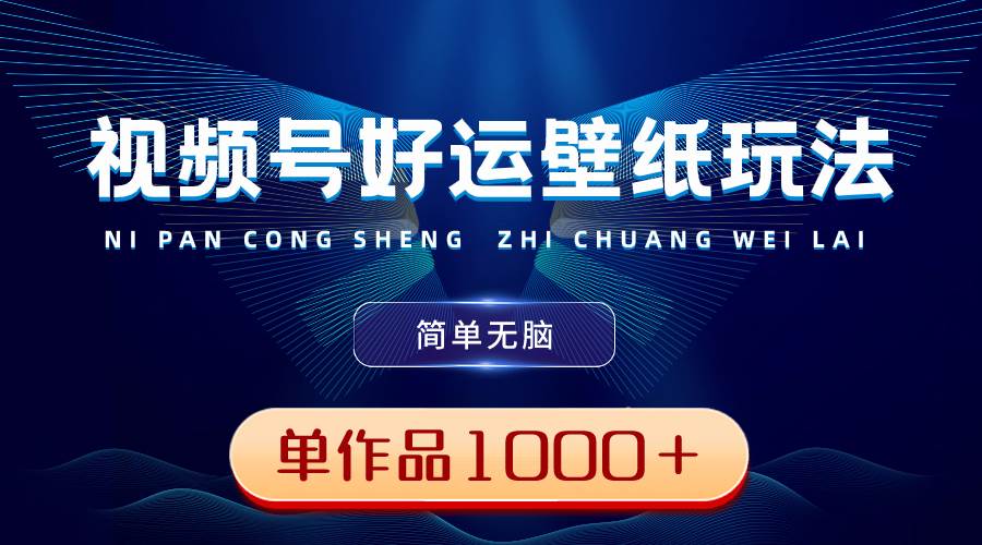 视频号好运壁纸玩法，简单无脑 ，发一个爆一个，单作品收益1000＋|琦哥资源