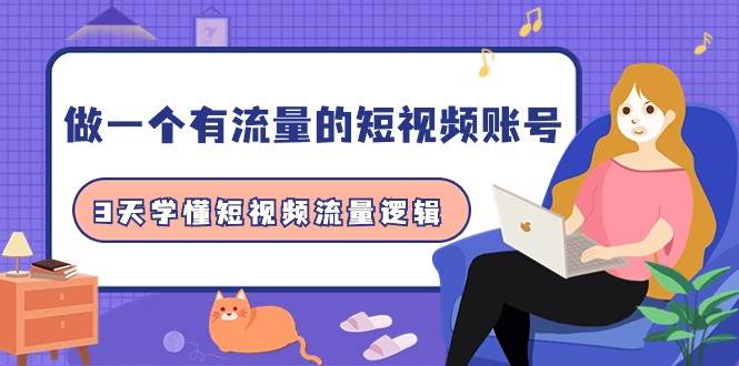 做一个 有流量的短视频账号，3天学懂短视频流量逻辑（10节课）|琦哥资源