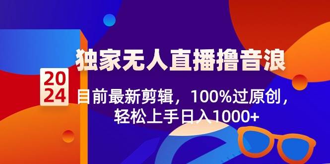 2024独家无人直播撸音浪，目前最新剪辑，100%过原创，轻松上手日入1000+|琦哥资源