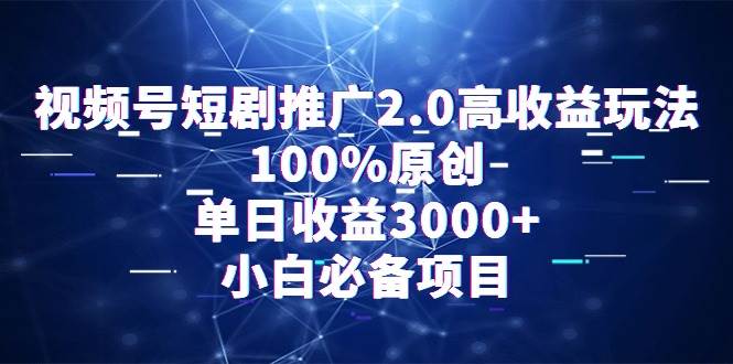 视频号短剧推广2.0高收益玩法，100%原创，单日收益3000+，小白必备项目|琦哥资源