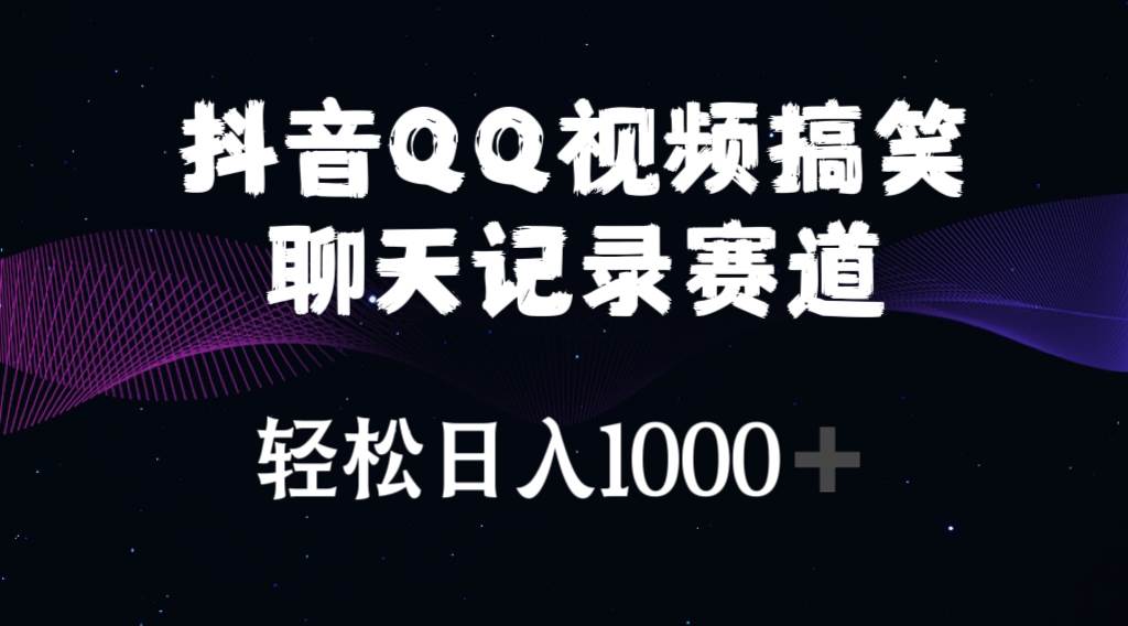 抖音QQ视频搞笑聊天记录赛道 轻松日入1000+|琦哥资源