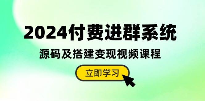 2024付费进群系统，源码及搭建变现视频课程（教程+源码）|琦哥资源