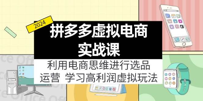 拼多多虚拟电商实战课：利用电商思维进行选品+运营，学习高利润虚拟玩法|琦哥资源