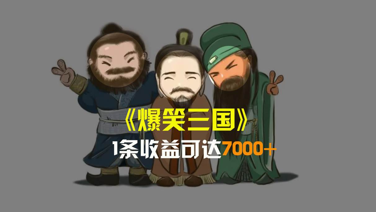 爆笑三国，条条爆款，5分钟1条原创视频，一条收益7000＋，一键分发多平台变现，简单无脑|琦哥资源